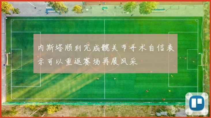 内斯塔顺利完成髋关节手术自信表示可以重返赛场再展风采