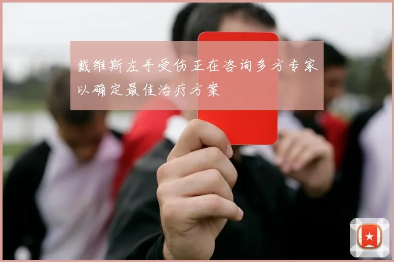 戴维斯左手受伤正在咨询多方专家以确定最佳治疗方案
