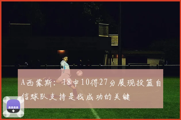 A西蒙斯：18中10得27分展现投篮自信球队支持是我成功的关键