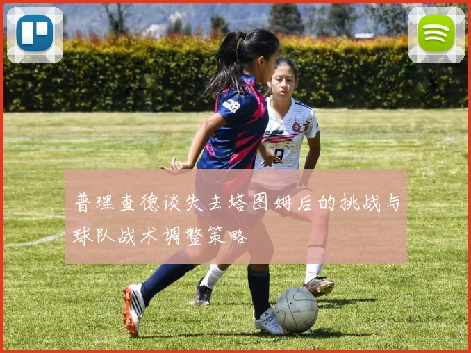 普理查德谈失去塔图姆后的挑战与球队战术调整策略