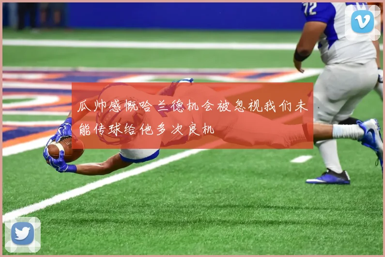 瓜帅感慨哈兰德机会被忽视我们未能传球给他多次良机