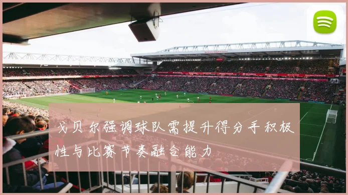戈贝尔强调球队需提升得分手积极性与比赛节奏融合能力