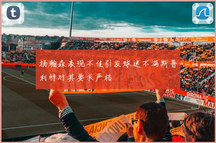 杨瀚森表现不佳引发球迷不满斯普利特对其要求严格