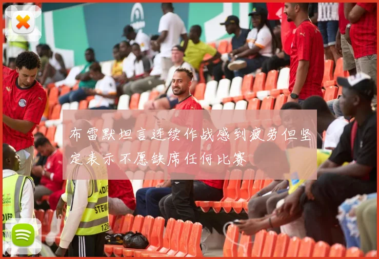 布雷默坦言连续作战感到疲劳但坚定表示不愿缺席任何比赛