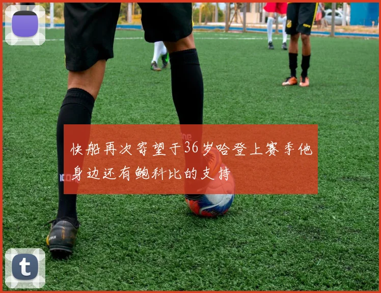 快船再次寄望于36岁哈登上赛季他身边还有鲍科比的支持