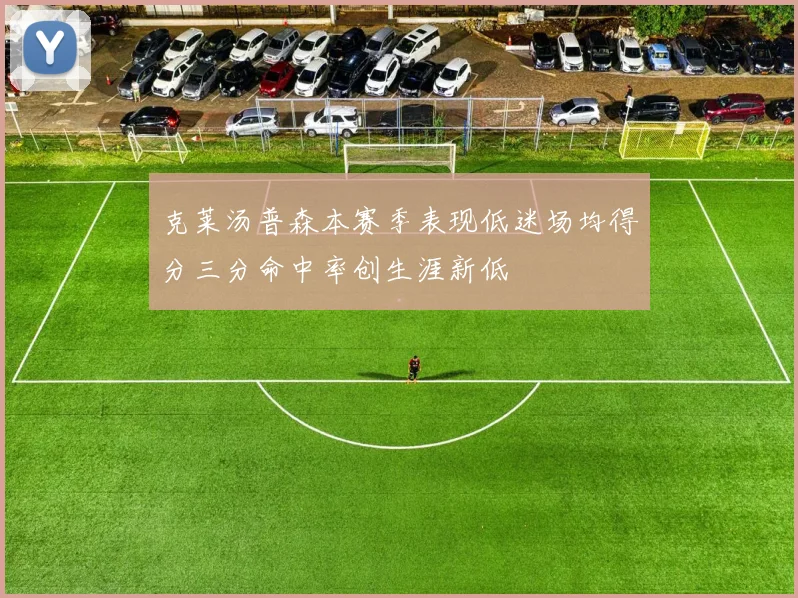 克莱汤普森本赛季表现低迷场均得分三分命中率创生涯新低