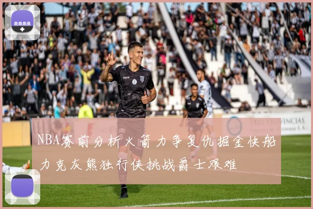 NBA赛前分析火箭力争复仇掘金快船力克灰熊独行侠挑战爵士艰难
