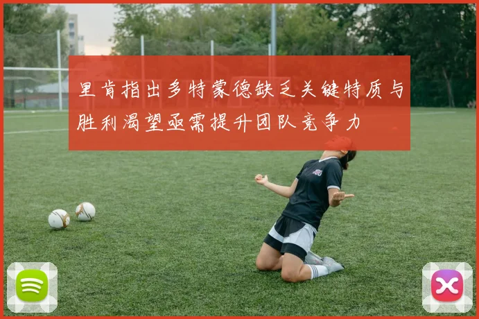 里肯指出多特蒙德缺乏关键特质与胜利渴望亟需提升团队竞争力