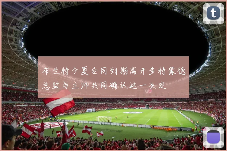 布兰特今夏合同到期离开多特蒙德总监与主帅共同确认这一决定