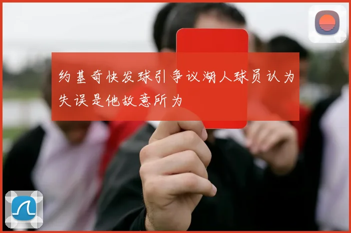 约基奇快发球引争议湖人球员认为失误是他故意所为
