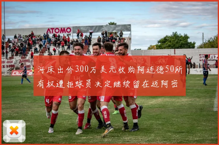 河床出价300万美元收购阿连德50所有权遭拒球员决定继续留在迈阿密