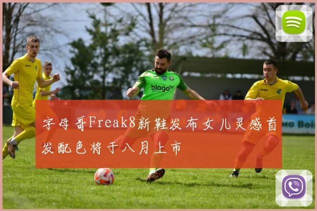 字母哥Freak8新鞋发布女儿灵感首发配色将于八月上市